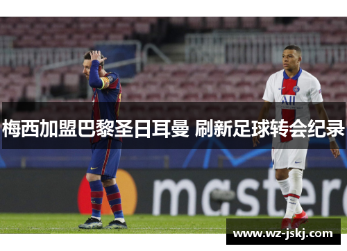 梅西加盟巴黎圣日耳曼 刷新足球转会纪录